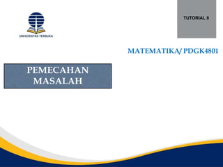 TUTORIAL 8
MATEMATIKA/ PDGK4801
PEMECAHAN
MASALAH
 