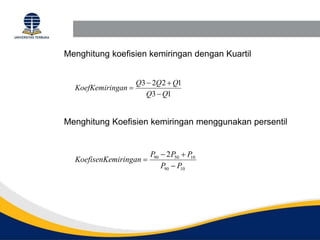 Menghitung koefisien kemiringan dengan Kuartil
1
3
1
2
2
3
Q
Q
Q
Q
Q
ngan
KoefKemiri




10
90
10
50
90 2
P
P
P
P
P
miringan
KoefisenKe




Menghitung Koefisien kemiringan menggunakan persentil
 