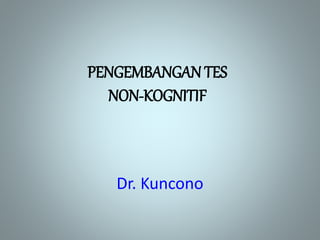 PENGEMBANGAN TES
NON-KOGNITIF
Dr. Kuncono
 