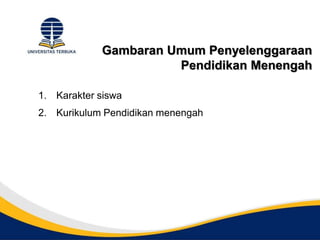 Gambaran Umum Penyelenggaraan
Pendidikan Menengah
1. Karakter siswa
2. Kurikulum Pendidikan menengah
 