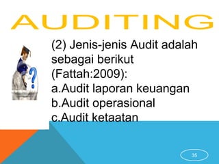 35
(2) Jenis-jenis Audit adalah
sebagai berikut
(Fattah:2009):
a.Audit laporan keuangan
b.Audit operasional
c.Audit ketaatan
 