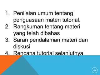 44
1. Penilaian umum tentang
penguasaan materi tutorial.
2. Rangkuman tentang materi
yang telah dibahas
3. Saran pendalaman materi dan
diskusi
4. Rencana tutorial selanjutnya
 