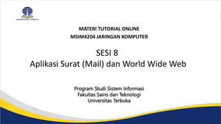 MATERI TUTORIAL ONLINE
MSIM4204 JARINGAN KOMPUTER
Program Studi Sistem Informasi
Fakultas Sains dan Teknologi
Universitas Terbuka
SESI 8
Aplikasi Surat (Mail) dan World Wide Web
 