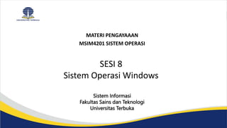 MATERI PENGAYAAAN
MSIM4201 SISTEM OPERASI
Sistem Informasi
Fakultas Sains dan Teknologi
Universitas Terbuka
SESI 8
Sistem Operasi Windows
 