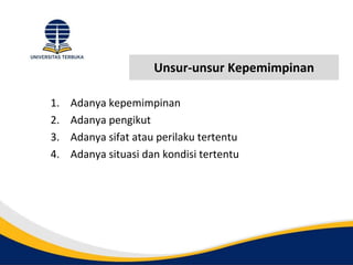 Unsur-unsur Kepemimpinan
1. Adanya kepemimpinan
2. Adanya pengikut
3. Adanya sifat atau perilaku tertentu
4. Adanya situasi dan kondisi tertentu
 