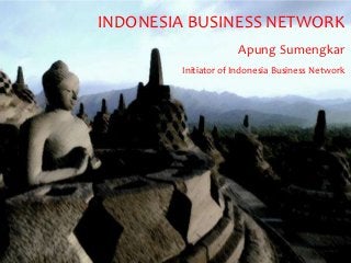 INDONESIA BUSINESS NETWORK
                     Apung Sumengkar
        Initiator of Indonesia Business Network
 