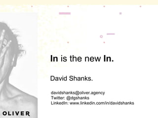 In is the new In.
David Shanks.
davidshanks@oliver.agency
Twitter: @dgshanks
LinkedIn: www.linkedin.com/in/davidshanks
 