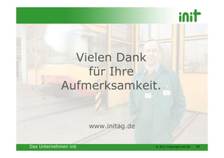 Vielen Dank
                 für Ihre
             Aufmerksamkeit.


                       www.initag.de


Das Unternehmen init                   © 2011 Copyright init AG   14
 