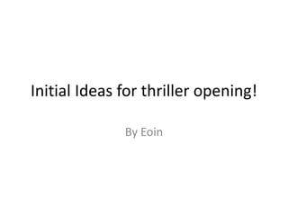 Initial Ideas for thriller opening!
By Eoin
 
