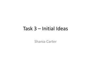 Task 3 – Initial Ideas 
Shania Carter 
 