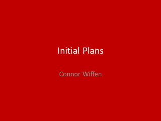 Initial Plans
Connor Wiffen
 