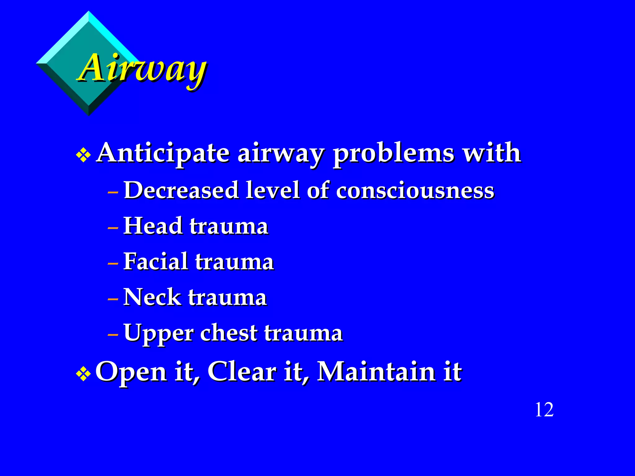 Airway Anticipate airway problems with Decreased level of consciousness Head trauma Facial trauma Neck trauma Upper chest trauma Open it, Clear it, Maintain it 