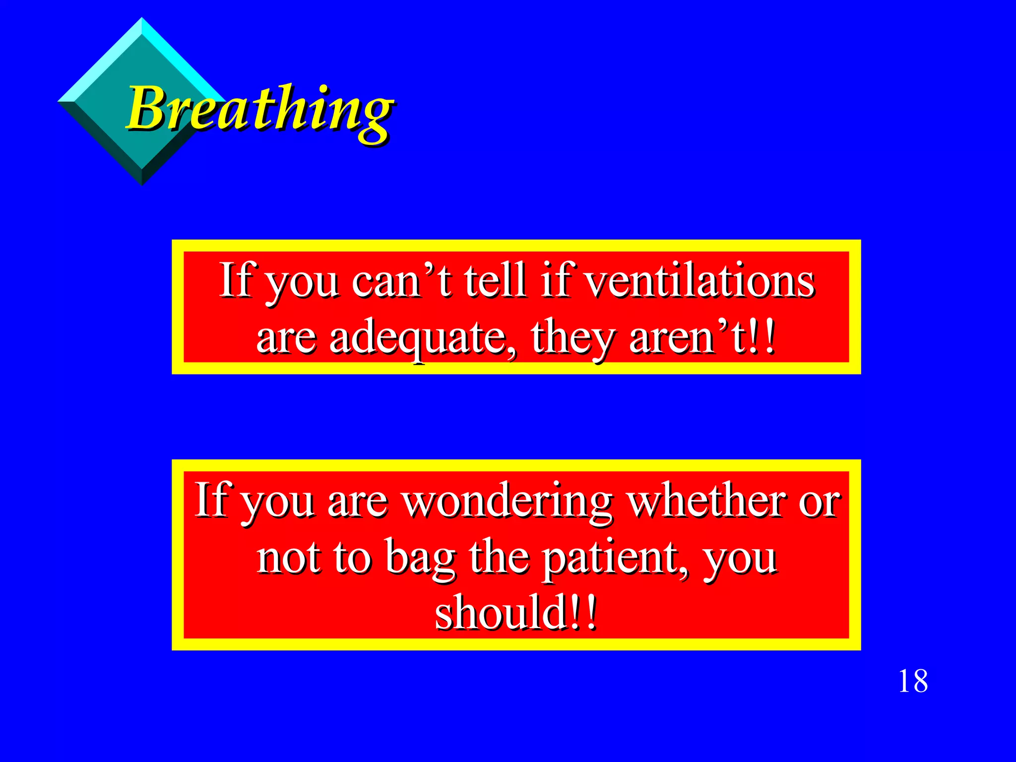 Breathing If you can’t tell if ventilations are adequate, they aren’t!! If you are wondering whether or not to bag the patient, you should!! 