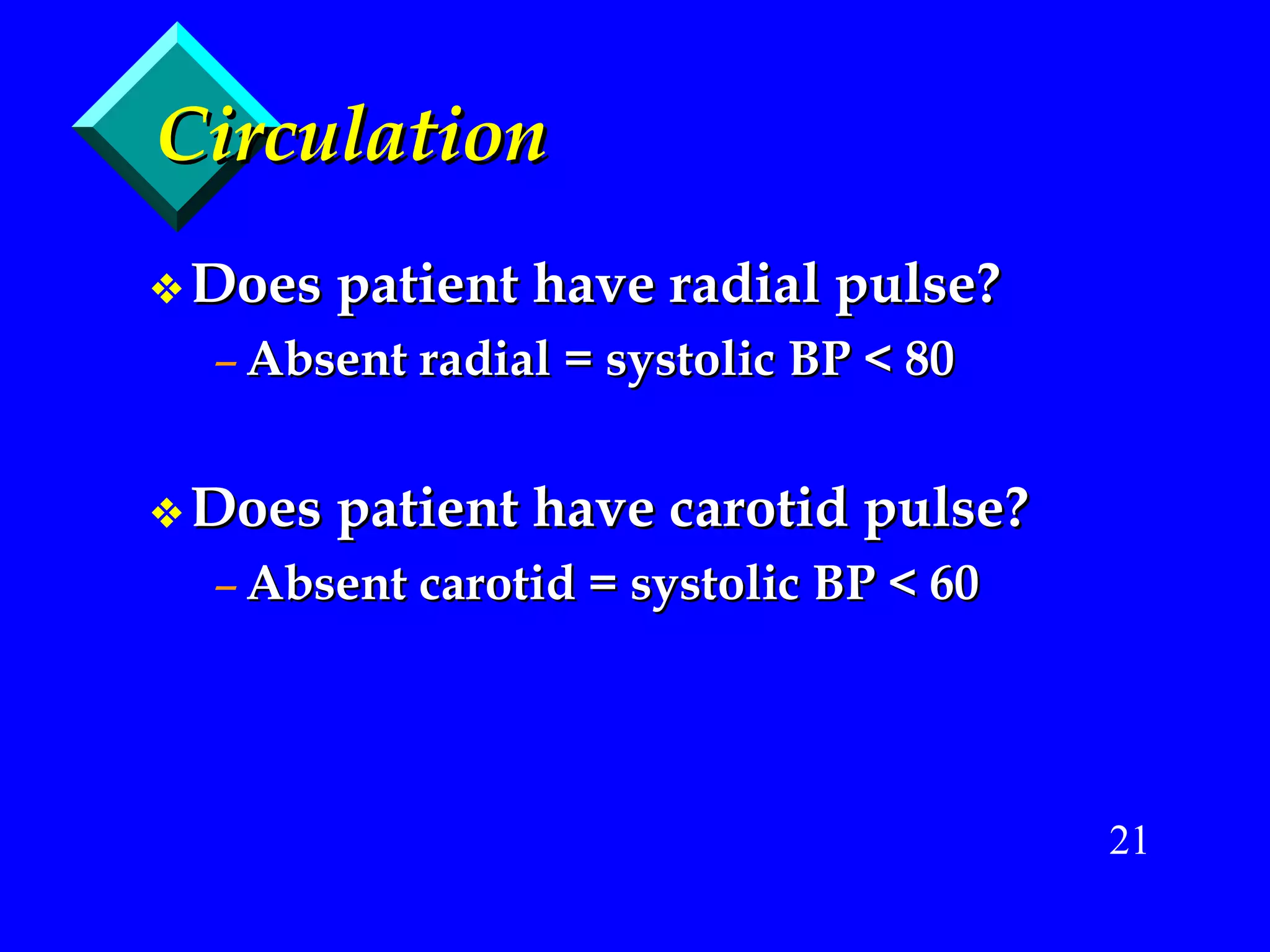 Circulation Does patient have radial pulse? Absent radial = systolic BP < 80 Does patient have carotid pulse? Absent carotid = systolic BP < 60 