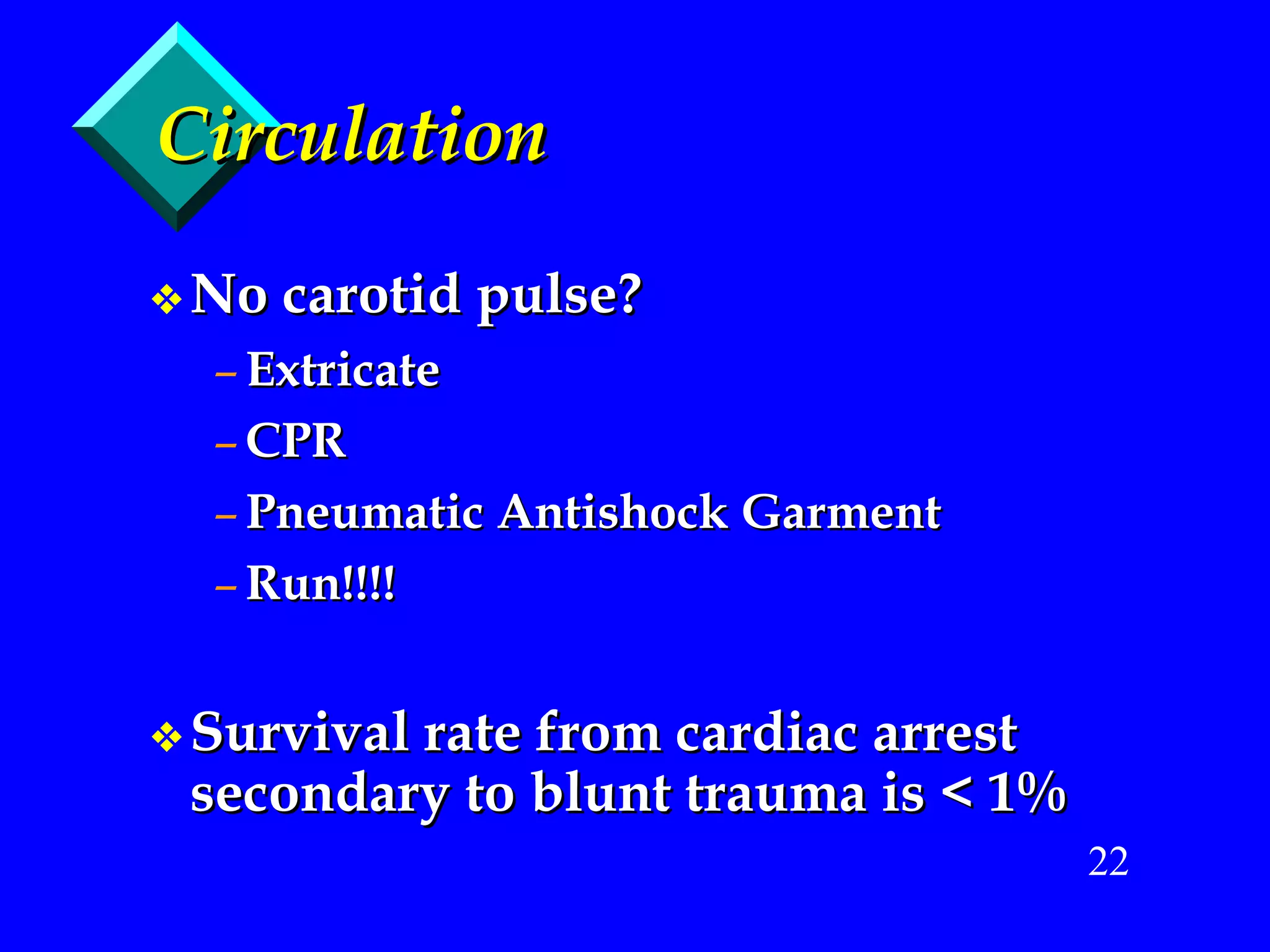 Circulation No carotid pulse? Extricate CPR Pneumatic Antishock Garment Run!!!! Survival rate from cardiac arrest secondary to blunt trauma is < 1% 