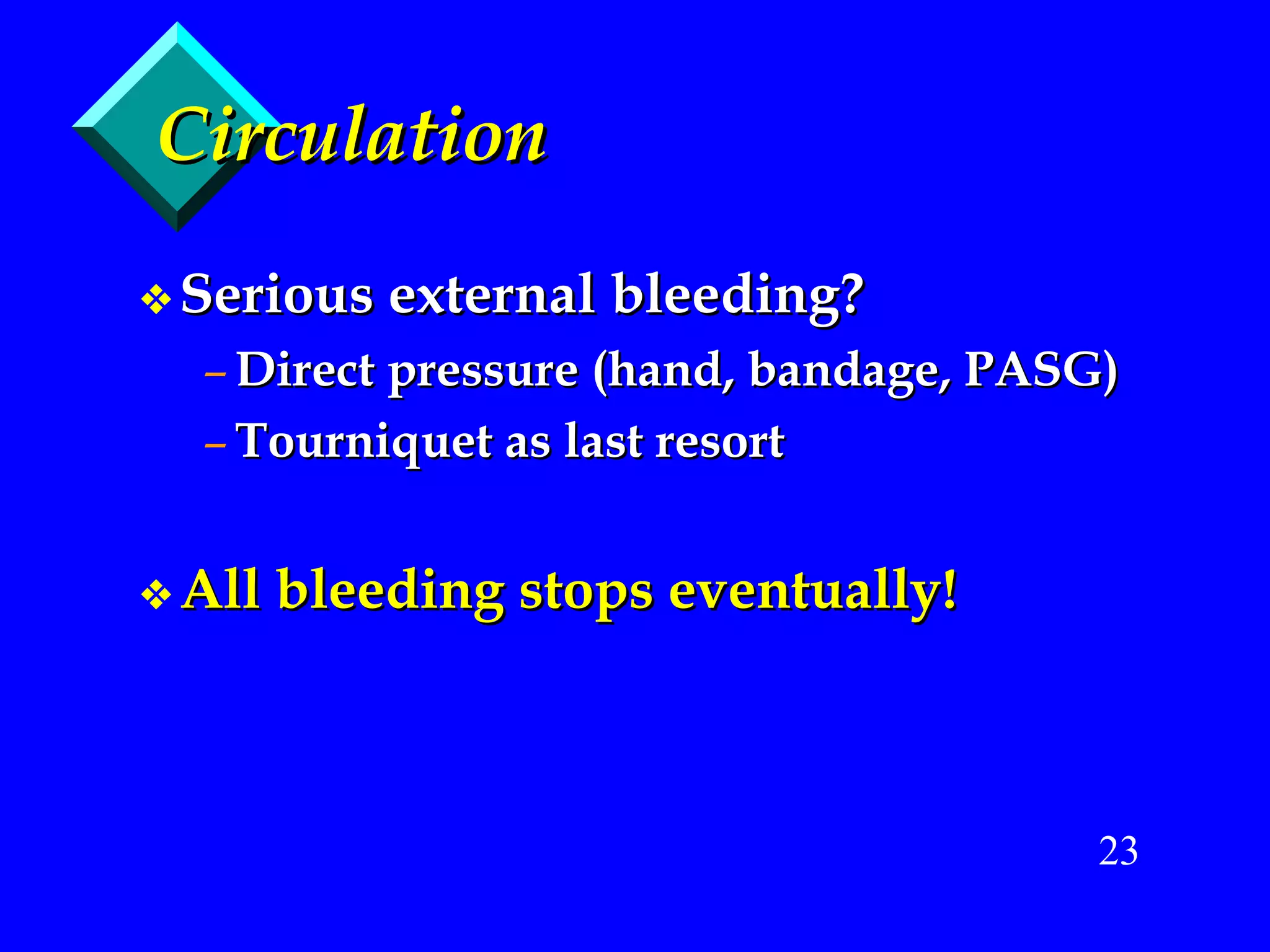 Circulation Serious external bleeding? Direct pressure (hand, bandage, PASG) Tourniquet as last resort All bleeding stops eventually! 