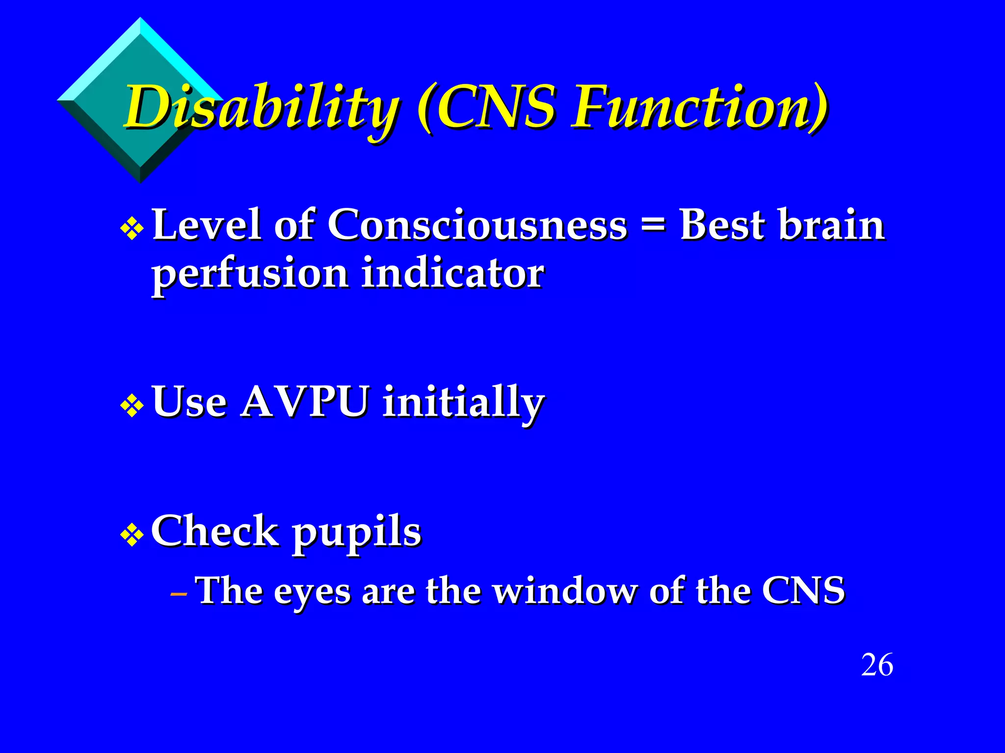 Disability (CNS Function) Level of Consciousness = Best brain perfusion indicator Use AVPU initially Check pupils The eyes are the window of the CNS 