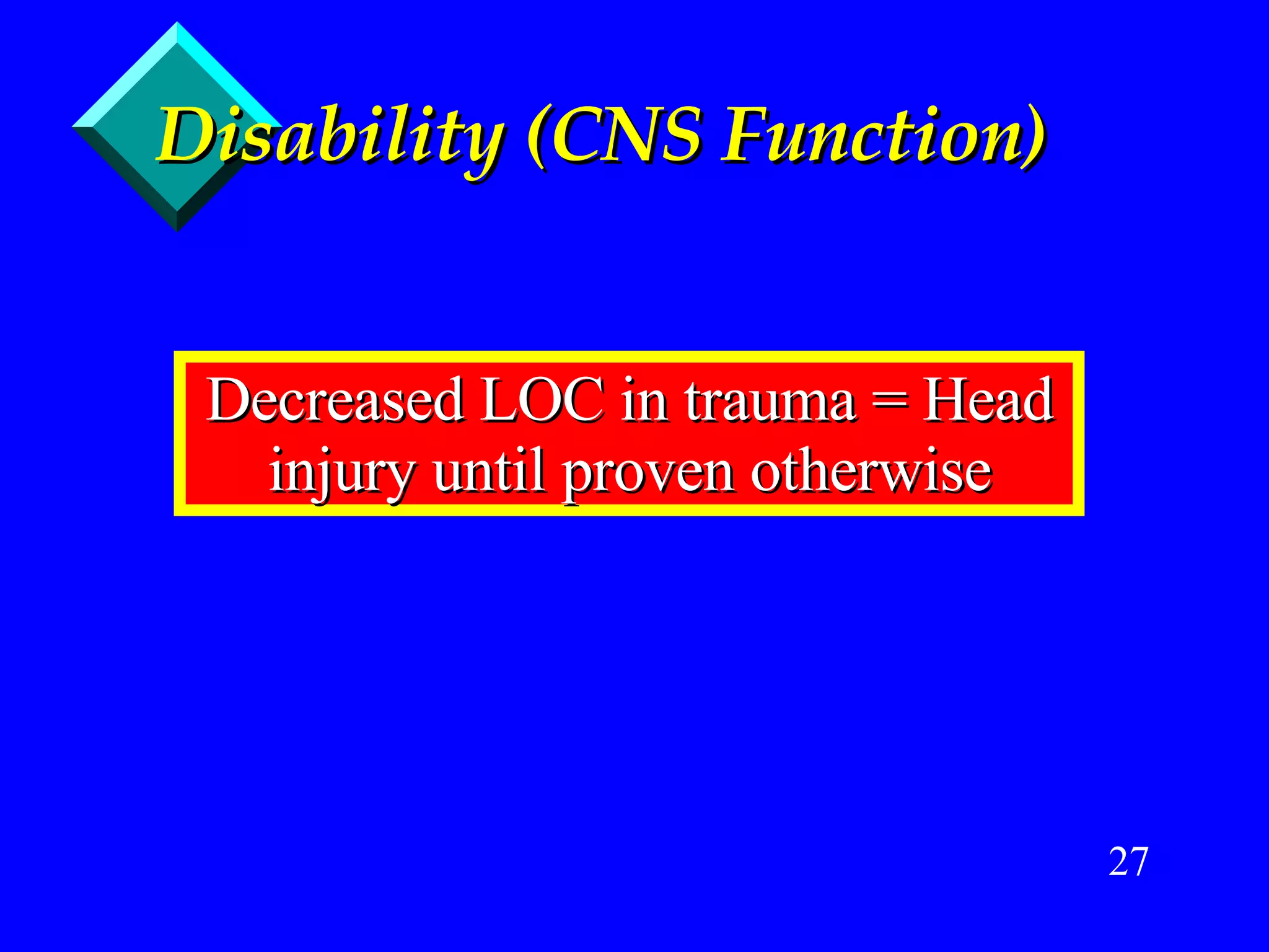 Disability (CNS Function) Decreased LOC in trauma = Head injury until proven otherwise 