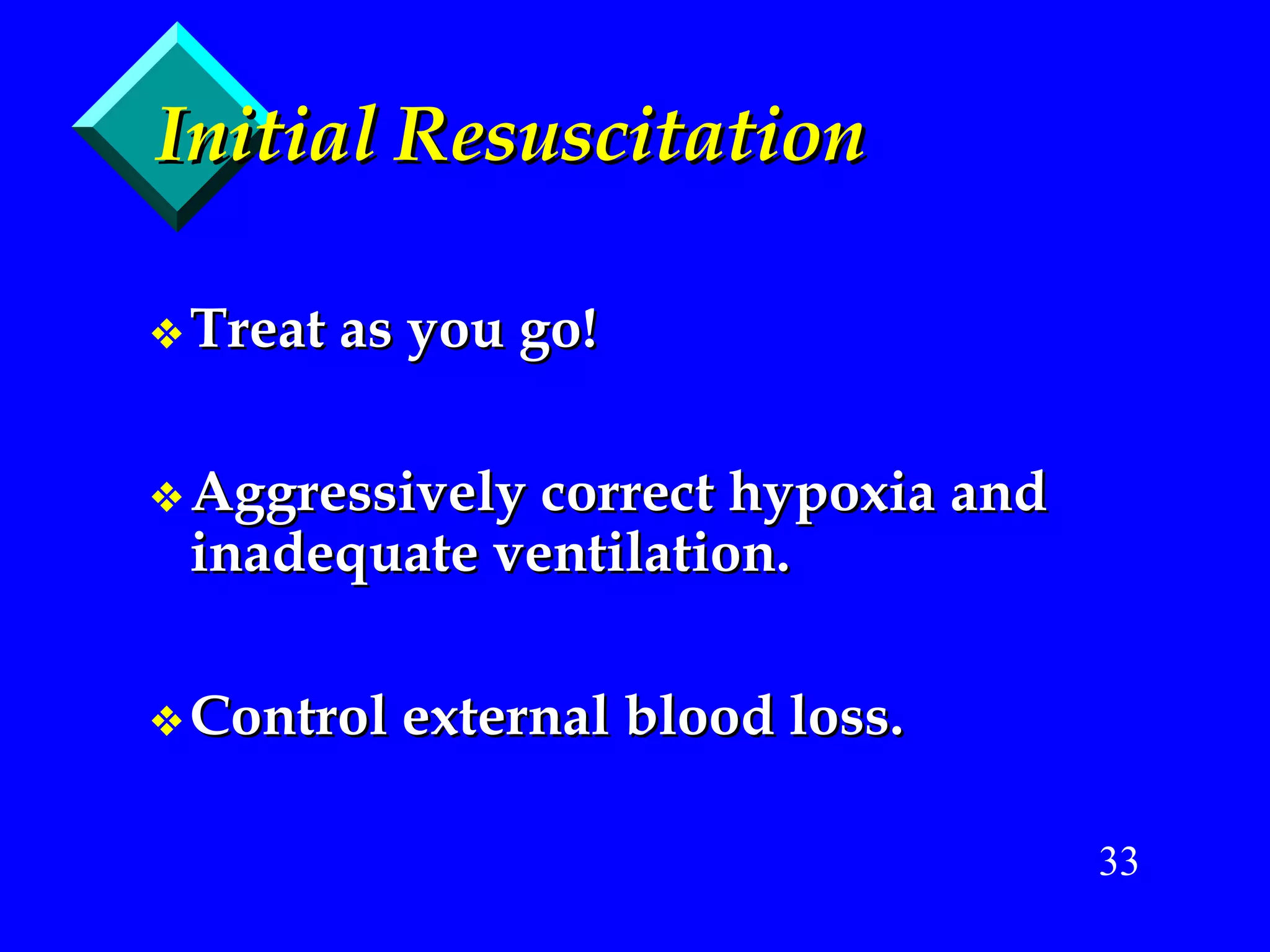 Initial Resuscitation Treat as you go! Aggressively correct hypoxia and inadequate ventilation. Control external blood loss. 