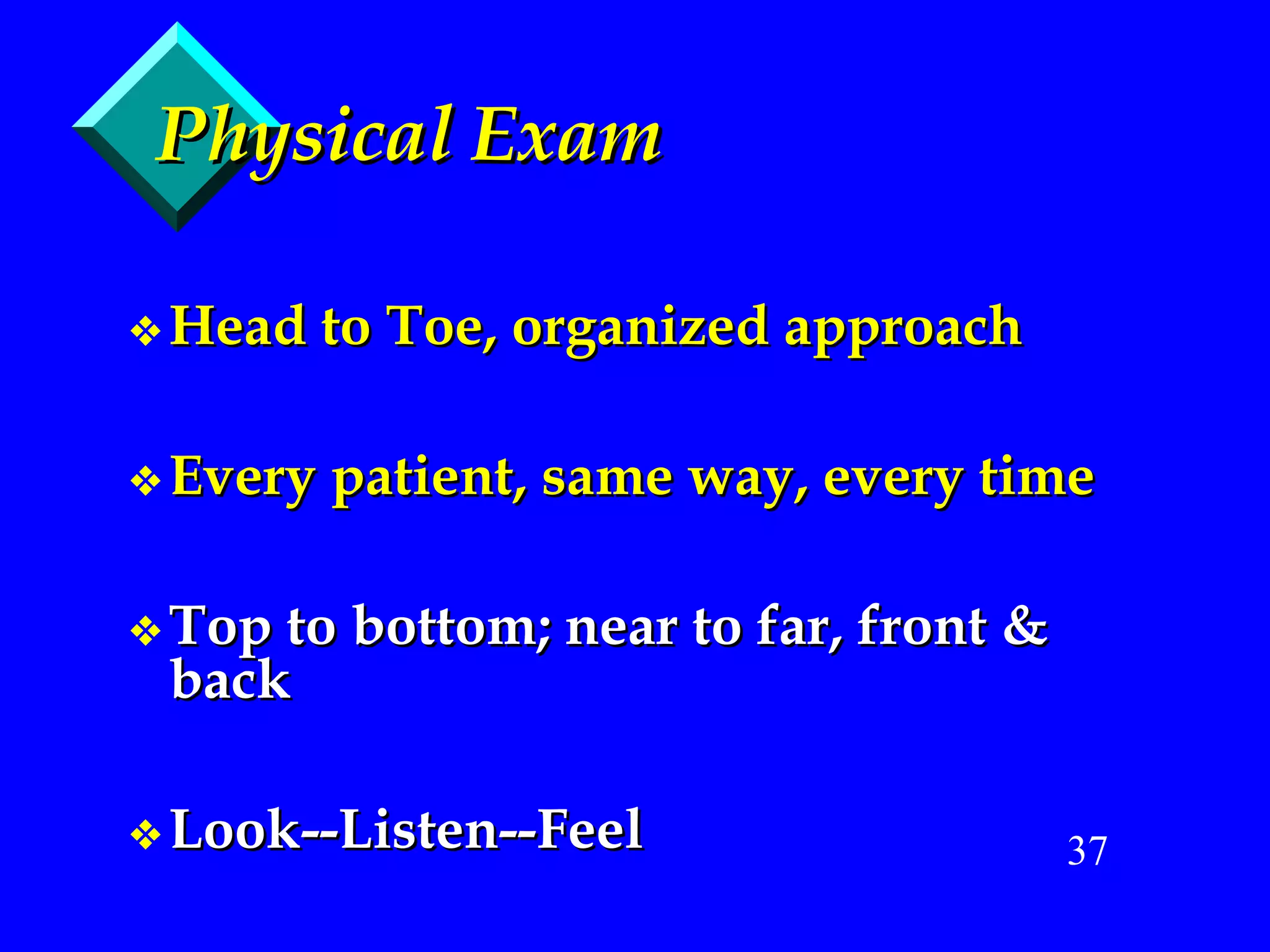 Physical Exam Head to Toe, organized approach Every patient, same way, every time Top to bottom; near to far, front & back Look--Listen--Feel 