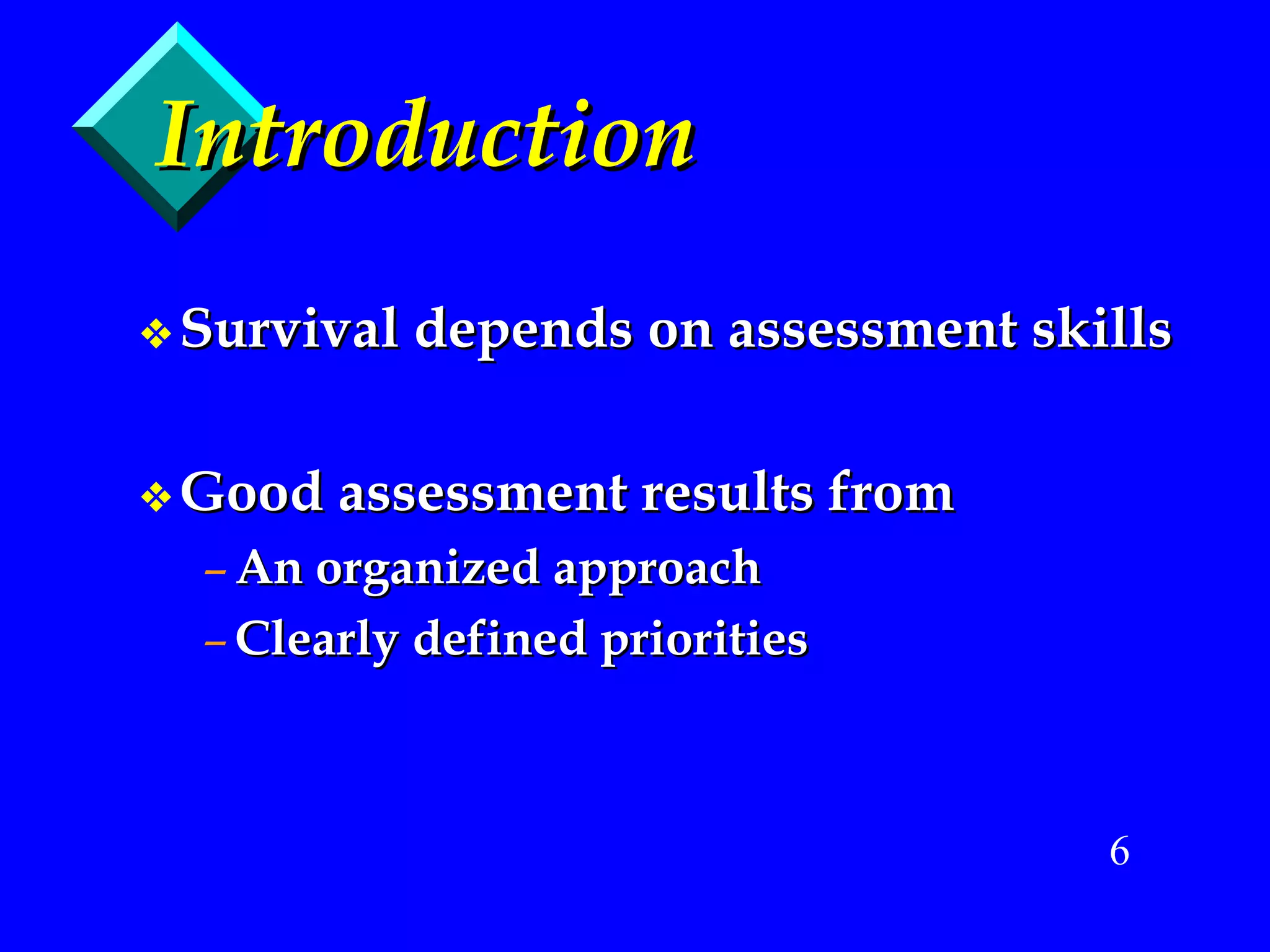 Introduction Survival depends on assessment skills Good assessment results from An organized approach Clearly defined priorities 