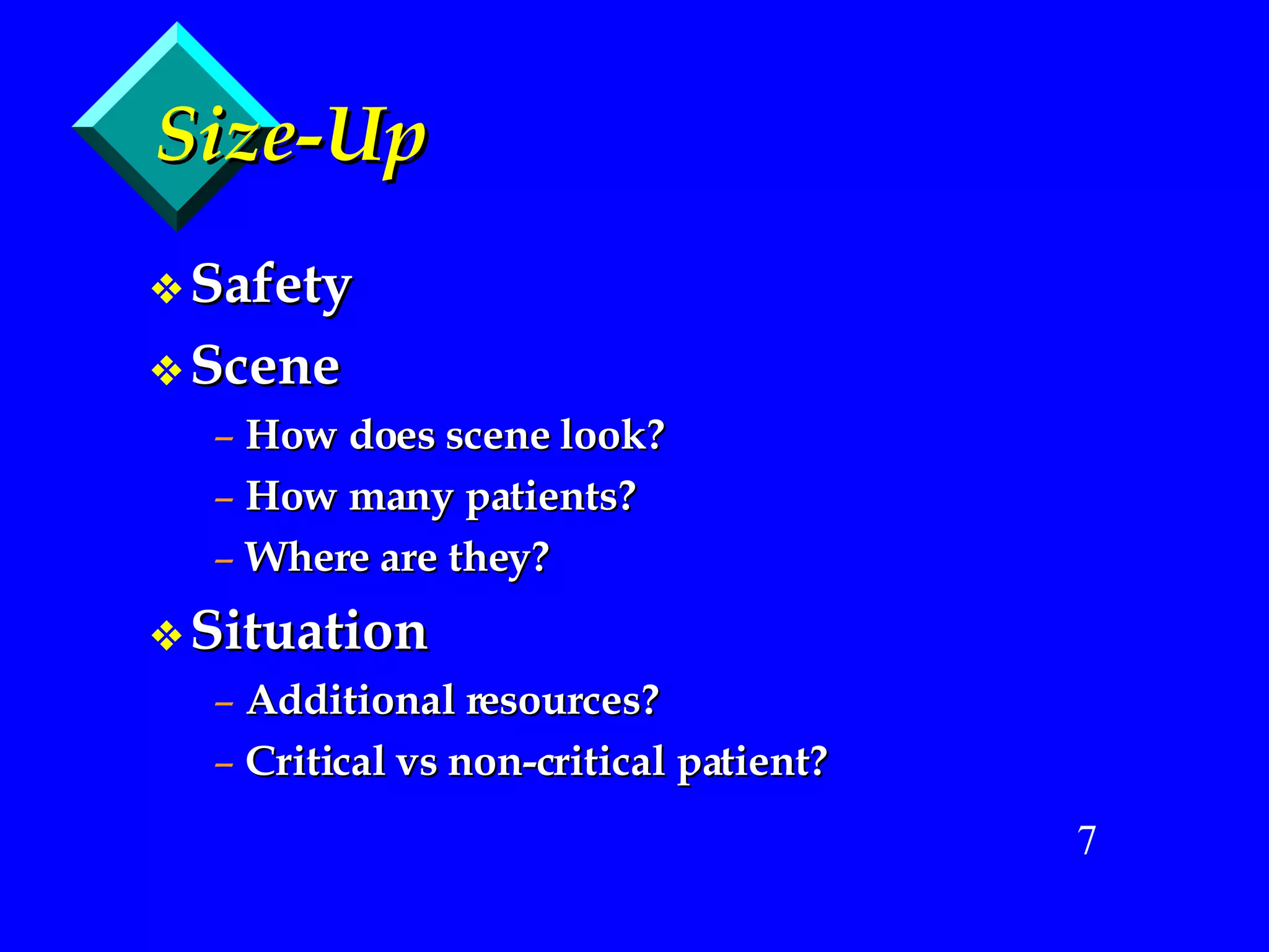 Size-Up Safety Scene How does scene look? How many patients? Where are they? Situation Additional resources? Critical vs non-critical patient? 