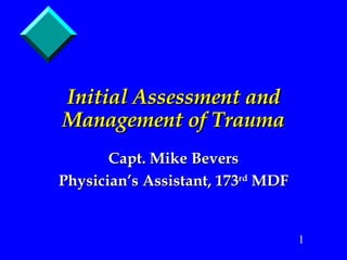 Initial Assessment and Management of Trauma Capt. Mike Bevers Physician’s Assistant, 173 rd  MDF 