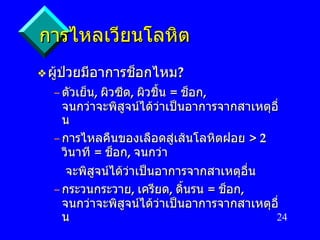 การไหลเวียนโลหิต ผู้ป่วยมีอาการช็อกไหม ? ตัวเย็น ,  ผิวซีด ,  ผิวชื้น   =  ช็อก ,  จนกว่าจะพิสูจน์ได้ว่าเป็นอาการจากสาเหตุอื่น การไหลคืนของเลือดสู่เส้นโลหิตฝอย   > 2  วินาที   =  ช็อก ,  จนกว่า จะพิสูจน์ได้ว่าเป็นอาการจากสาเหตุอื่น กระวนกระวาย ,  เครียด ,  ดิ้นรน   =  ช็อก ,  จนกว่าจะพิสูจน์ได้ว่าเป็นอาการจากสาเหตุอื่น 