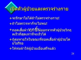 เปิดตัวผู้ป่วยและตรวจร่างกาย จะรักษาไม่ได้ถ้าไม่ตรวจร่างกาย ! ถ้าไม่ตรวจหาก็จะไม่พบ ! ถอดเสื้อผ้า ทุกชิ้น ออกจากตัวผู้ป่วยวิกฤตเร็วที่สุดเท่าที่จะเร็วได้ กู้ลมหายใจในขณะที่ถอดเสื้อผ้าผู้ป่วยโดยไม่รีรอ ให้ห่มผ้าให้ผู้ป่วยเมื่อเสร็จแล้ว 