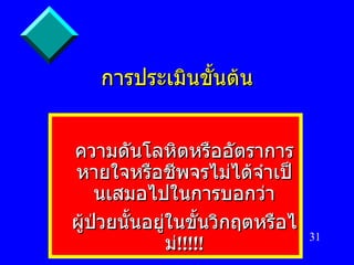 การประเมินขั้นต้น ความดันโลหิตหรืออัตราการหายใจหรือชีพจรไม่ได้จำเป็นเสมอไปในการบอกว่า ผู้ป่วยนั้นอยู่ในขั้นวิกฤตหรือไม่ !!!!! 