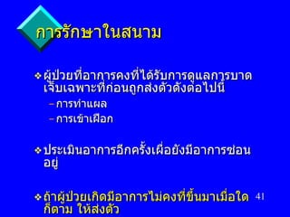 การรักษาในสนาม ผู้ป่วยที่อาการคงที่ได้รับการดูแลการบาดเจ็บเฉพาะที่ก่อนถูกส่งตัวดังต่อไปนี้ การทำแผล การเข้าเฝือก ประเมินอาการอีกครั้งเผื่อยังมีอาการซ่อนอยู่ ถ้าผู้ป่วยเกิดมีอาการไม่คงที่ขึ้นมาเมื่อใดก็ตาม ให้ส่งตัว 