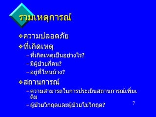 รวมเหตุการณ์ ความปลอดภัย ที่เกิดเหตุ ที่เกิดเหตุเป็นอย่างไร ? มีผู้ป่วยกี่คน ? อยู่ที่ไหนบ้าง ? สถานการณ์ ความสามารถในการประเมินสถานการณ์เพิ่มเติม ผู้ป่วยวิกฤตและผู้ป่วยไม่วิกฤต ? 
