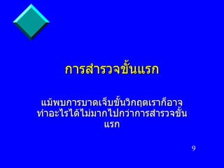 การสำรวจขั้นแรก แม้พบการบาดเจ็บขั้นวิกฤตเราก็อาจทำอะไรได้ไม่มากไปกว่าการสำรวจขั้นแรก 