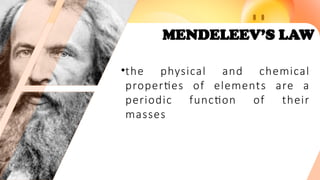 MENDELEEV’S LAW
•the physical and chemical
properties of elements are a
periodic function of their
masses
 