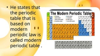 • He states that
the periodic
table that is
based on
modern
periodic law is
called modern
periodic table .
 