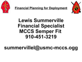 Financial Planning for Deployment Lewis Summerville Financial Specialist MCCS Semper Fit  910-451-3219 [email_address] 