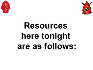 Resources  here tonight  are as follows: 