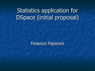 Statistics application for DSpace (initial proposal) Federico Paparoni 