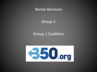 Renee Barouxis

    Group 1

Group 1 Coalition
 