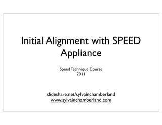 Initial Alignment with SPEED
            Appliance
            Speed Technique Course
                     2011



      slideshare.net/sylvainchamberland
         www.sylvainchamberland.com
 