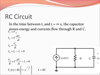 RC Circuit
In the time between to and t = ∞ s, the capacitor
stores energy and currents flow through R and C.
RCeRItV
I
dt
dV
C
R
V
III
R
V
I
dt
dV
CI
VV
tt
C
CC
CR
R
R
C
C
RC
=





−=
=−+
=−+
=
=
=
−
−
ττ
1)(
0
0
0
1
1
1
 