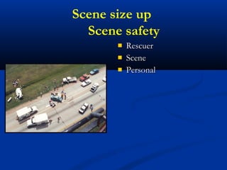 Scene size up
Scene safety
 RescuerRescuer
 SceneScene
 PersonalPersonal
 