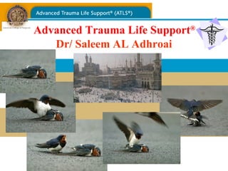 Advanced Trauma Life Support®
Dr/ Saleem AL Adhroai
 