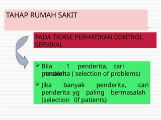 TAHAP RUMAH SAKIT
PADA TRIASE PERHATIKAN CONTROL
SERVIKAL
 Bila 1 penderita, cari
masalah
penderita ( selection of problems)
 Jika banyak penderita, cari
penderita yg paling bermasalah
(selection 0f patients)
 