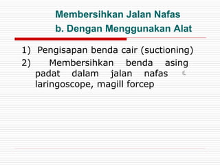 Membersihkan Jalan Nafas
b. Dengan Menggunakan Alat
1) Pengisapan benda cair (suctioning)
2) Membersihkan benda asing
padat dalam jalan nafas 
laringoscope, magill forcep
 