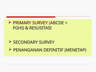  PRIMARY SURVEY (ABCDE +
FGHI) & RESUSITASI
 SECONDARY SURVEY
 PENANGANAN DEFINITIF (MENETAP)
 