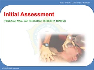 GADAR Medik Indonesia
Basic Trauma Cardiac Life Support
Initial Assessment
(PENILAIAN AWAL DAN RESUSITASI PENDERITA TRAUMA)
 