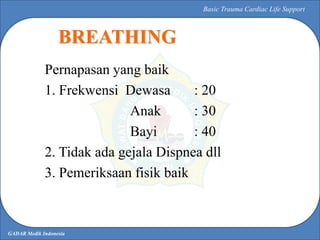GADAR Medik Indonesia
Basic Trauma Cardiac Life Support
Pernapasan yang baik
1. Frekwensi Dewasa : 20
Anak : 30
Bayi : 40
...