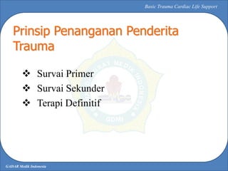 GADAR Medik Indonesia
Basic Trauma Cardiac Life Support
 Survai Primer
 Survai Sekunder
 Terapi Definitif
Prinsip Penan...