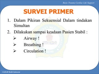 GADAR Medik Indonesia
Basic Trauma Cardiac Life Support
1. Dalam Pikiran Sekuensial Dalam tindakan
Simultan
2. Dilakukan s...